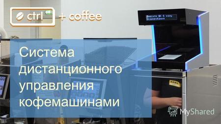 Слайд 1 из 12 Система дистанционного управления кофемашинами.