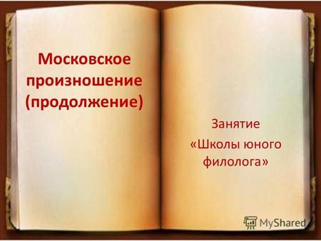 Московское произношение (продолжение) Занятие «Школы юного филолога»