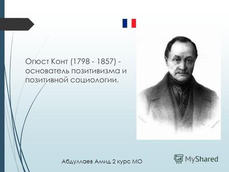 Огюст Конт (1798 - 1857) - основатель позитивизма и позитивной социологии. г. Абдуллаев Амид 2 курс МО.