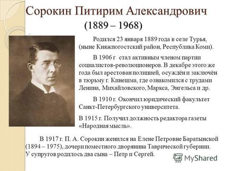 Сорокин Питирим Александрович Сорокин Питирим Александрович (1889 – 1968) Родился 23 января 1889 года в селе Турья, (ныне Княжпогостский район, Республика.