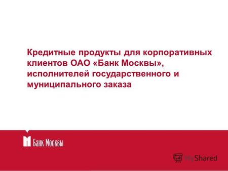 Кредитные продукты для корпоративных клиентов ОАО «Банк Москвы», исполнителей государственного и муниципального заказа.
