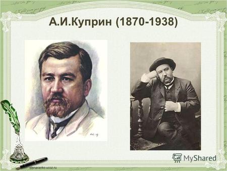 А.И.Куприн (1870-1938). Александр Иванович Куприн родился 26 августа 1870 года в уездном городе Наровчате (ныне Пензенская область) в семье чиновника,