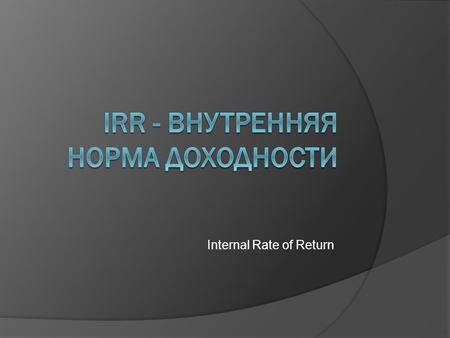 Internal Rate of Return. Одним из наиболее важных и распространенных показателей для оценки эффективности предпринимательского проекта является показатель.