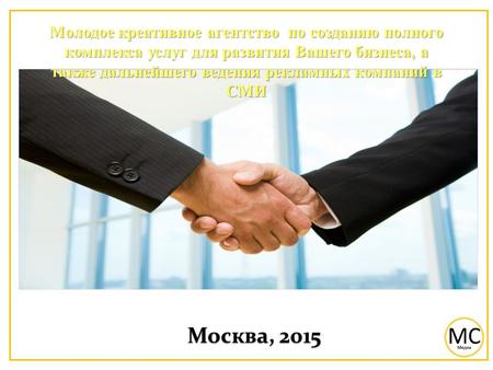 Москва, 2015 Молодое креативное агентство по созданию полного комплекса услуг для развития Вашего бизнеса, а также дальнейшего ведения рекламных компаний.