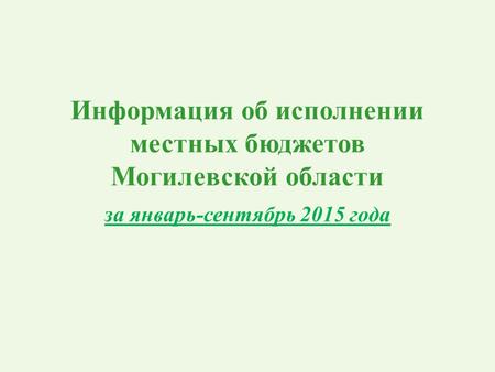Информация об исполнении местных бюджетов Могилевской области за январь-сентябрь 2015 года.