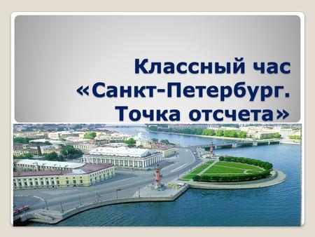 Классный час «Санкт-Петербург. Точка отсчета».