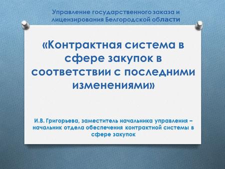 Управление государственного заказа и лицензирования Белгородской об ласти «Контрактная система в сфере закупок в соответствии с последними изменениями»