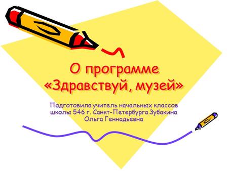 О программе «Здравствуй, музей» Подготовила учитель начальных классов школы 546 г. Санкт-Петербурга Зубакина Ольга Геннадьевна.