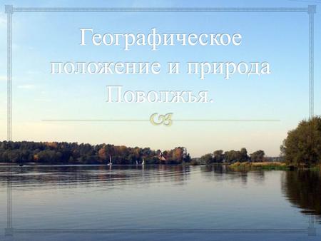 Река Волга служит главной районоформирующей осью Поволжья, придающей ему своеобразную, вытянутую почти в 1,5 тыс. км конфигурацию. Поволжье имеет выгодное.