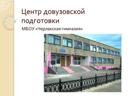 Центр довузовской подготовки МБОУ « Черлакская гимназия »