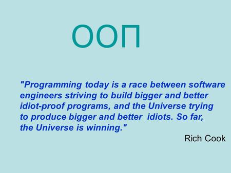 Programming today is a race between software engineers striving to build bigger and better idiot-proof programs, and the Universe trying to produce bigger.