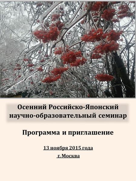 Осенний Российско-Японский научно-образовательный семинар Программа и приглашение 13 ноября 2015 года г. Москва.