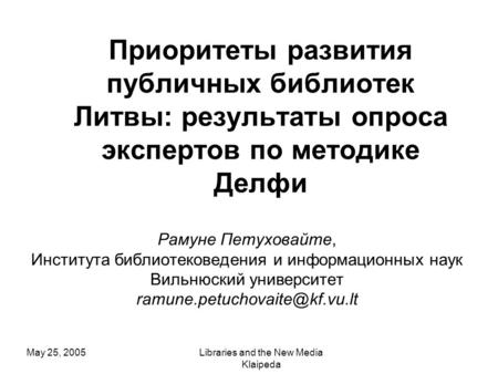 May 25, 2005Libraries and the New Media Klaipeda Приоритеты развития публичных библиотек Литвы: результаты опроса экспертов по методике Делфи Рамуне Петуховайте,