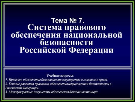 Тема 7. Система правового обеспечения национальной безопасности Российской Федерации Учебные вопросы: 1. Правовое обеспечение безопасности государства.
