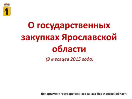 Департамент государственного заказа Ярославской области О государственных закупках Ярославской области (9 месяцев 2015 года)