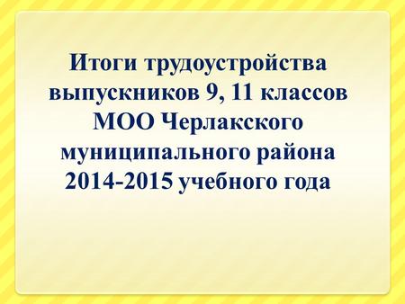 Итоги трудоустройства выпускников 9, 11 классов МОО Черлакского муниципального района 2014-2015 учебного года.