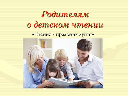 Родителям о детском чтении «Чтение - праздник души»