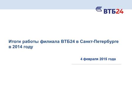 Итоги работы филиала ВТБ 24 в Санкт-Петербурге в 2014 году 4 февраля 2015 года.