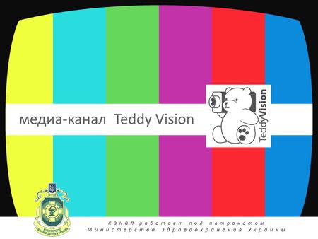 Медиа-канал Teddy Vision канал работает под патронатом Министерства здравоохранения Украины.