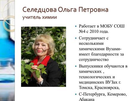 Селедцова Ольга Петровна учитель химии Работает в МОБУ СОШ 4 с 2010 года. Сотрудничает с несколькими химическими Вузами- имеет благодарности за сотрудничество.