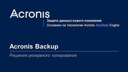 © 2015 Конфиденциально. Интеллектуальная собственность Acronis.1 Защита данных нового поколения Основано на технологии Acronis AnyData Engine Acronis Backup.