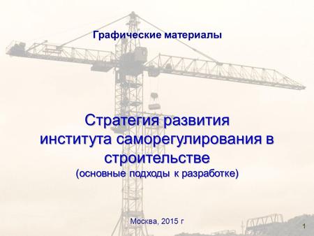 1 Графические материалы Москва, 2015 г Стратегия развития института саморегулирования в строительстве (основные подходы к разработке)
