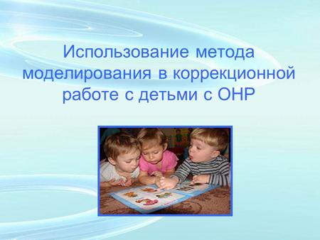 Использование метода моделирования в коррекционной работе с детьми с ОНР.