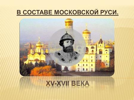 В СОСТАВЕ МОСКОВСКОЙ РУСИ.. В 1478 году навсегда замолк вечевой колокол в Новгороде, перестало собираться вечевое вече. Московский царь Иван III силой.