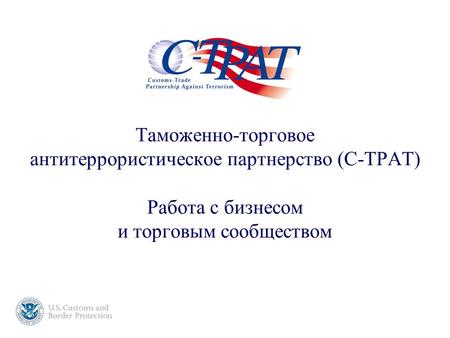 Таможенно-торговое антитеррористическое партнерство (C-TPAT) Работа с бизнесом и торговым сообществом.