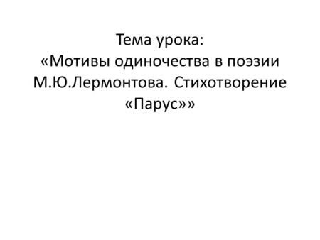 Тема урока: «Мотивы одиночества в поэзии М.Ю.Лермонтова. Стихотворение «Парус»»