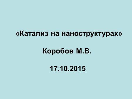 «Катализ на наноструктурах» Коробов М.В. 17.10.2015.