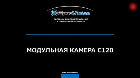 МОДУЛЬНАЯ КАМЕРА C120 www.spezvision.ru. DSP Fullhan FH8520 1/3 CMOS Sony Exmor IMX138 www.spezvision.ru МОДУЛЬНАЯ КАМЕРА C120.
