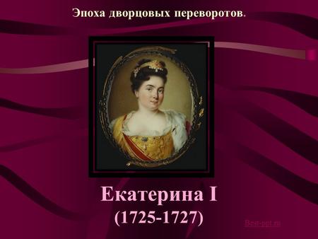 Эпоха дворцовых переворотов. Екатерина I (1725-1727) Best-ppt.ru.
