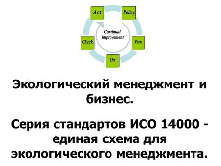 Экологический менеджмент и бизнес. Серия стандартов ИСО 14000 - единая схема для экологического менеджмента.