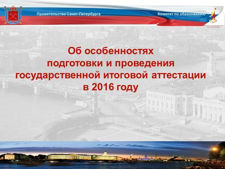 Об особенностях подготовки и проведения государственной итоговой аттестации в 2016 году Правительство Санкт-Петербурга Комитет по образованию.