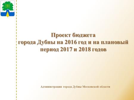Администрация города Дубны Московской области Проект бюджета города Дубны на 2016 год и на плановый период 2017 и 2018 годов.