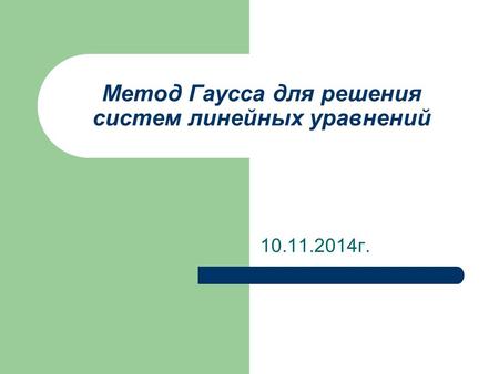 Метод Гаусса для решения систем линейных уравнений 10.11.2014 г.