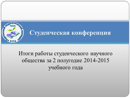 Итоги работы студенческого научного общества за 2 полугодие 2014-2015 учебного года Студенческая конференция.