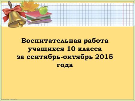 FokinaLida.75@mail.ru Воспитательная работа учащихся 10 класса за сентябрь-октябрь 2015 года.