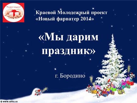 «Мы дарим праздник» г. Бородино Краевой Молодежный проект «Новый фарватер 2014»