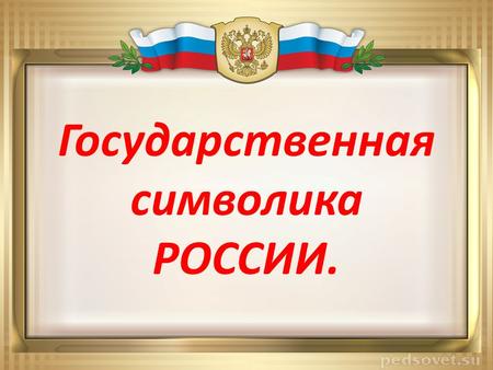 Государственная символика РОССИИ.. Цель урока расширить знания о государственной символике России.