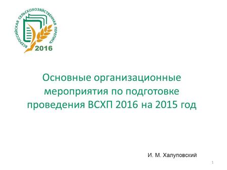 1 И. М. Халуповский Основные организационные мероприятия по подготовке проведения ВСХП 2016 на 2015 год.