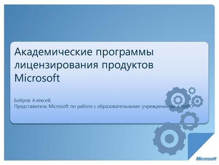 Академические программы лицензирования продуктов Microsoft Бобров Алексей, Представитель Microsoft по работе с образовательными учреждениями в УрФО.