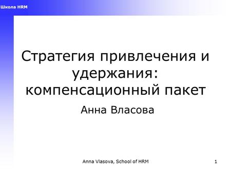 Стратегия привлечения и удержания: компенсационный пакет Анна Власова Anna Vlasova, School of HRM1.