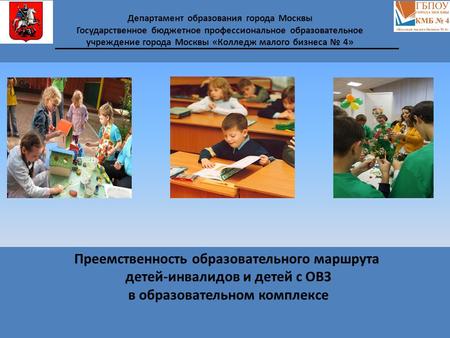 Преемственность образовательного маршрута детей-инвалидов и детей с ОВЗ в образовательном комплексе Департамент образования города Москвы Государственное.