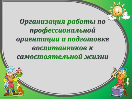 FokinaLida.75@mail.ru. Под профессионально-ориентационной работой подразумевается следующее: формирование у воспитанников конкретно-наглядных представлений.