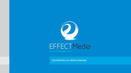 ПОГОВОРИМ ОБ ЭФФЕКТИВНОМ. ЭФФЕКТИВНО О НАС EFFECT Media была основана в 2012 году. Мы команда опытных специалистов из сферы Internet Marketing. За нашими.