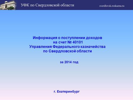Информация о поступлении доходов на счет 40101 Управления Федерального казначейства по Свердловской области г. Екатеринбург за 2014 год.