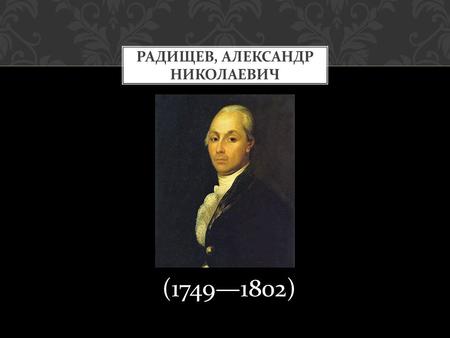 (17491802) РАДИЩЕВ, АЛЕКСАНДР НИКОЛАЕВИЧ. Отец Александра, Николай Афанасьевич, был богатым помещиком. Мать будущего писателя, Фёкла Саввична, в девичестве.