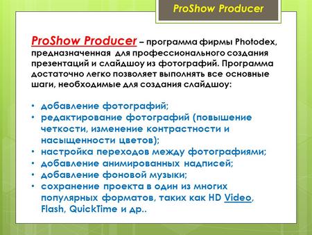 ProShow Producer ProShow Producer – программа фирмы Photodex, предназначенная для профессионального создания презентаций и слайдшоу из фотографий. Программа.